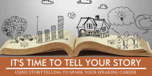 It’s Time to Tell Your Story: Using Storytelling to Spark Your Speaking Career
