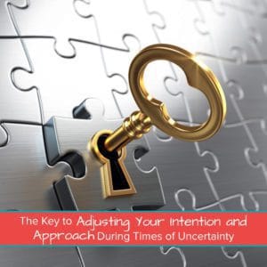 The Key to Adjusting Your Intention and Approach During Times of Uncertainty 1200 x 1200