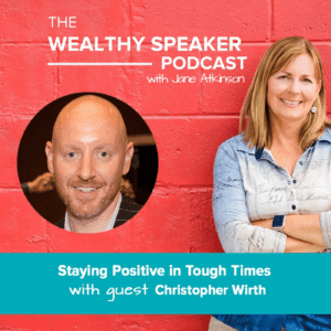 The Wealthy Speaker Podcast with Jane Atkinson and Chris Wirth staying positive