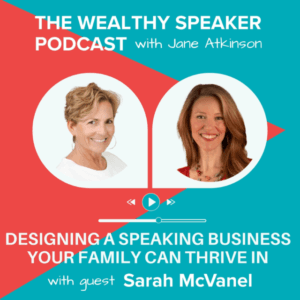images of Jane Atkinson and Sarah McVanel and text that says The Wealthy Speaker Podcast Designing a Speaking Business Your Family Can Thrive In with Sarah McVanel