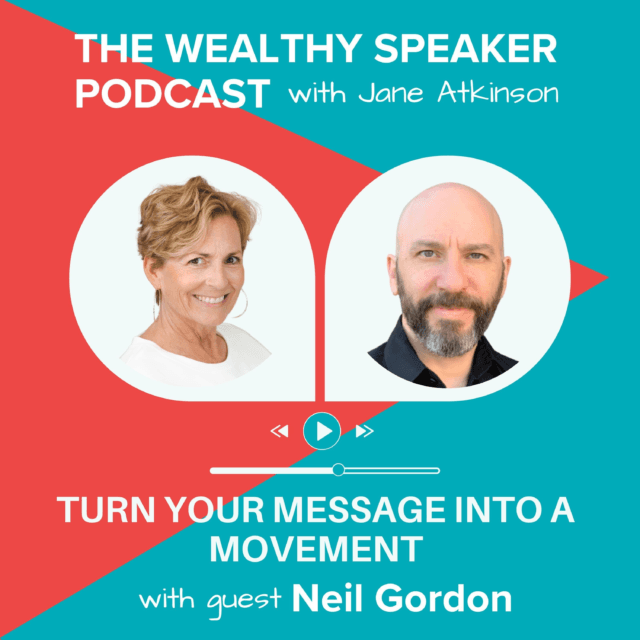 images of Jane Atkinson and Neil Gordon and text that says The Wealthy Speaker Podcast Turn Your Message Into a Movement with guest Neil Gordon