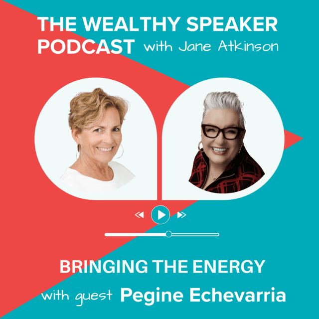 images of Jane Atkinson and Pegine Echevarria and text that says The Wealthy Speaker Podcast Bringing the Energy with Pegine Echevarria
