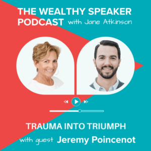 images of Jane Atkinson and Jeremy Poincenot and text that says The Wealthy Speaker Podcast Tragedy into Triumph