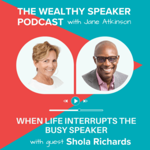 images of Jane Atkinson and Shola Richards and text that says The Wealthy Speaker Podcast When Life Interrupts the Busy Speaker