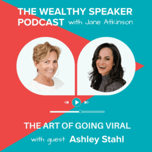 images of Jane Atkinson and Ashley Stahl and text that says The Wealthy Speaker Podcast The Art of Going Viral with Ashley Stahl
